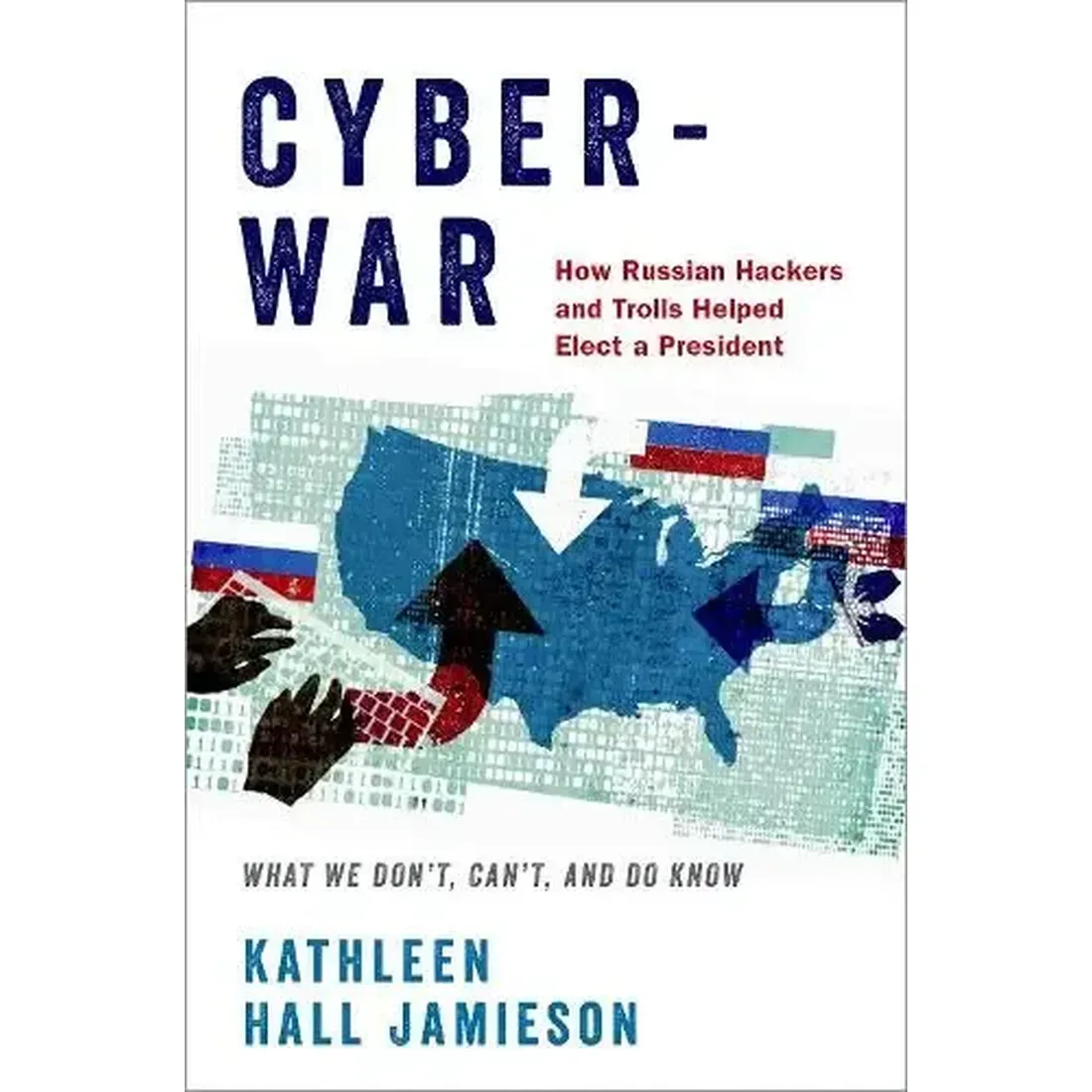 Cyberwar: How Russian Hackers and Trolls Helped Elect a President What We Don't Can't and Do Know