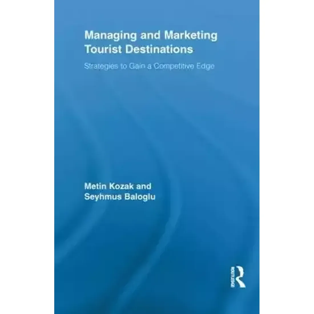 MANAGING AND MARKETING TOURIST DESTINATIONS: STRATEGIES TO GAIN A COMPETITIVE EDGE