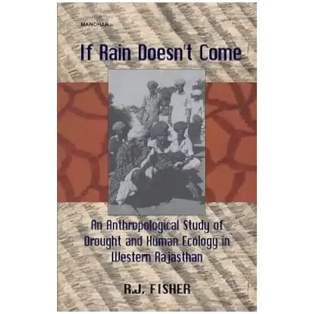If Rain Doesn`t Come: An Anthropological Study of Drought and Human Ecology in Western Rajasthan