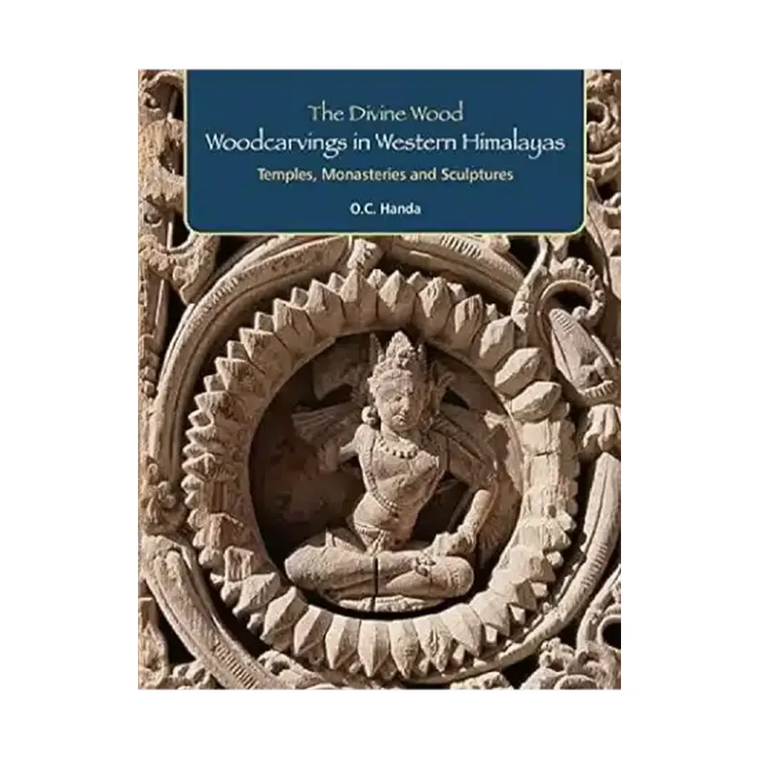 THE DIVINE WOOD: WOODCARVINGS IN WESTERN HIMALAYAS: Temples, Monasteries and Sculptures