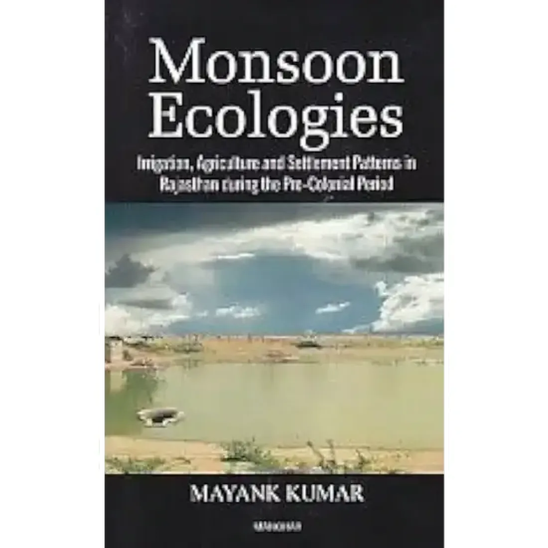 Monsoon Ecologies: Irrigation, Agriculture and Settlement Patterns in Rajasthan During the Pre-Colonial Period