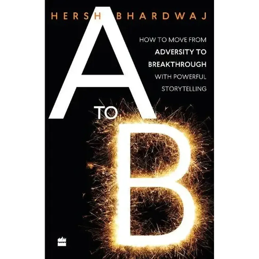 A TO B : HOW TO MOVE FROM ADVERSITY TO BREAKTHROUGH VIA POWERFUL STORYTELLING