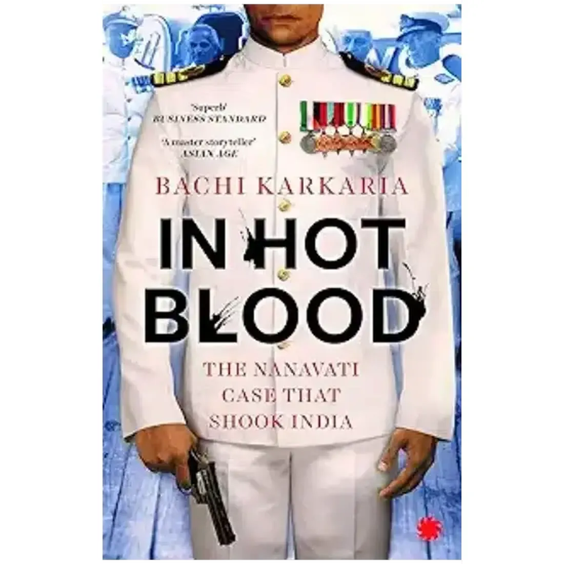 IN HOT BLOOD: THE NANAVATI CASE THAT SHOOK INDIA