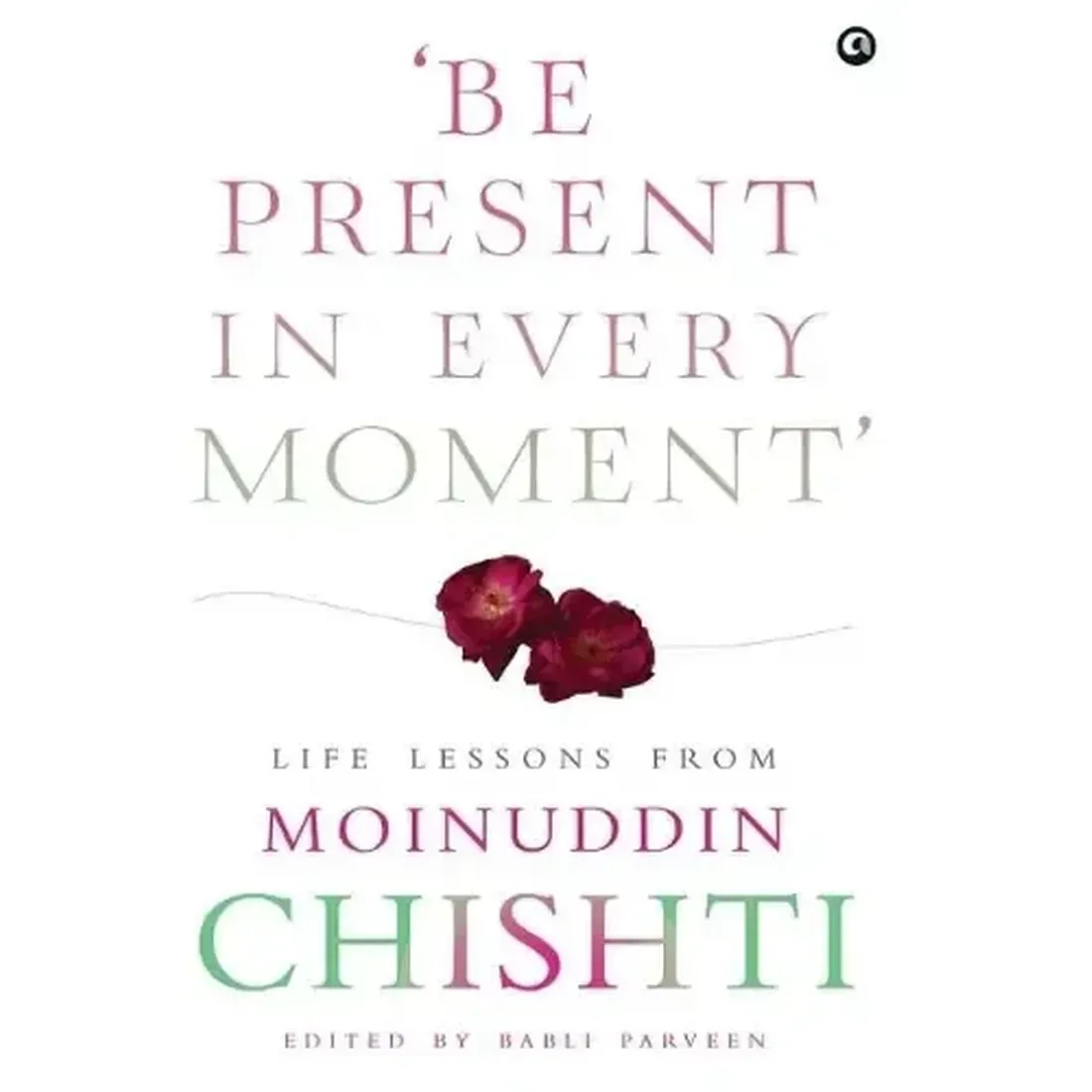 BE PRESENT IN EVERY MOMENT - LIFE LESSON FROM MOINUDDIN CHISHTI (HB)