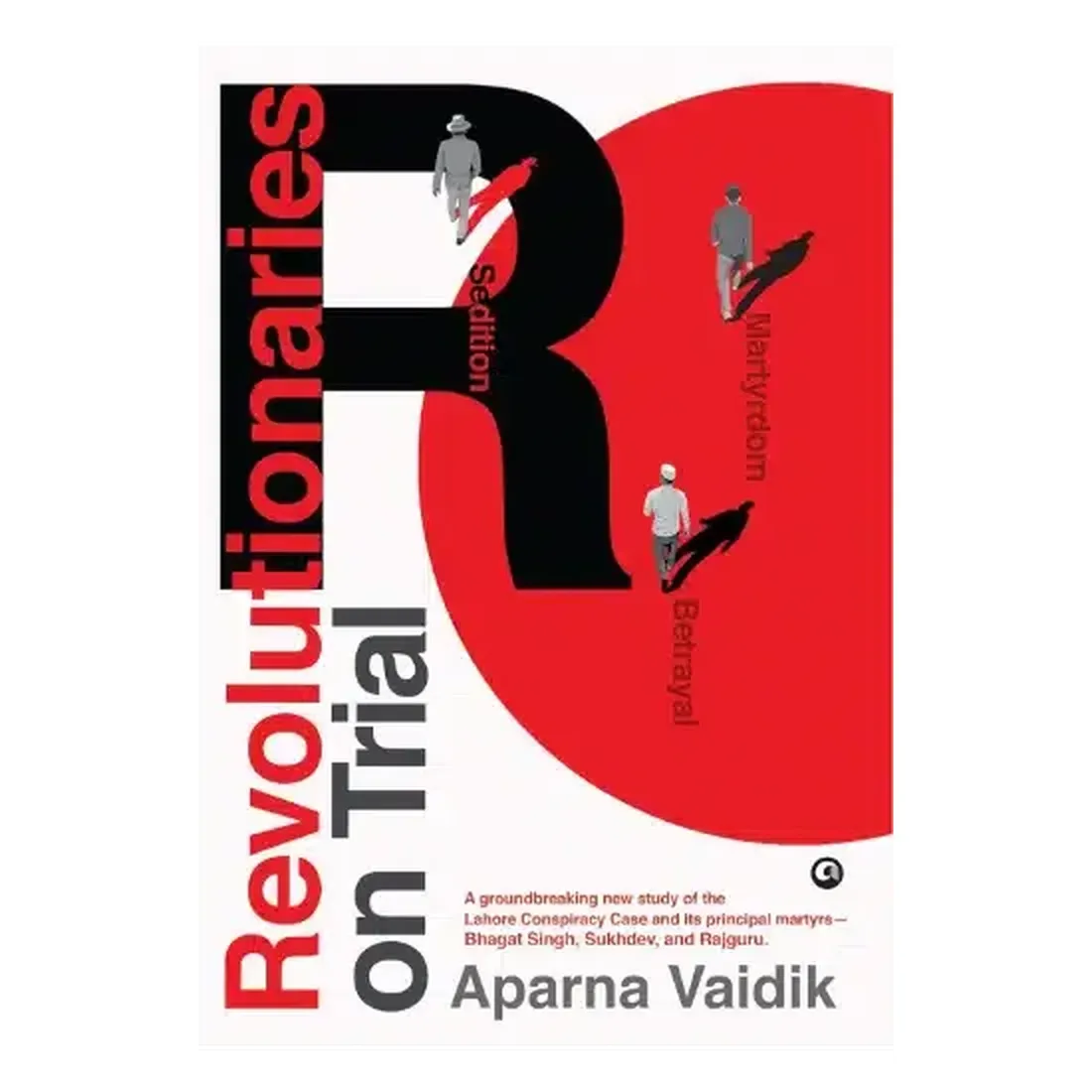 Revolutionaries on Trial: Sedition, Betrayal, and Martyrdom