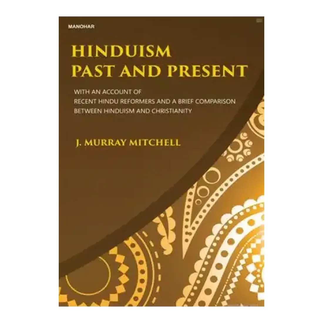 Hinduism Past and Present: With an Account of Recent Hindu Reformers and a Brief Comparison Between Hinduism and Christianity