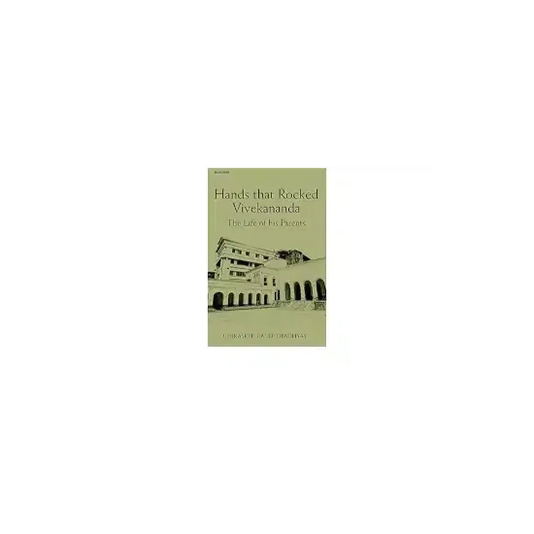 Hands that Rocked Vivekananda: The Life of his Parents