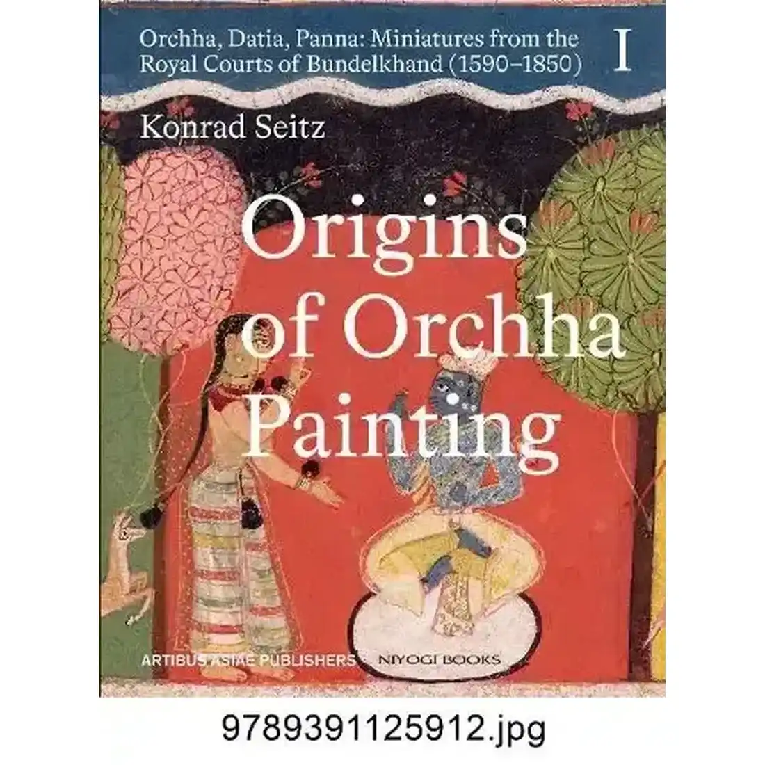 Origins of Orchha Painting: Orchha, Datia, Panna: Miniatures from the Royal Courts of Bundelkhand (1590-1850)