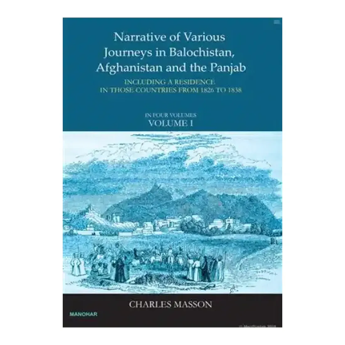 Narrative of Various Journeys in Balochistan, Afghanistan and the Punjab: Incluing a Residence in Those Countries From 1826 to 1838 ( Vol1)