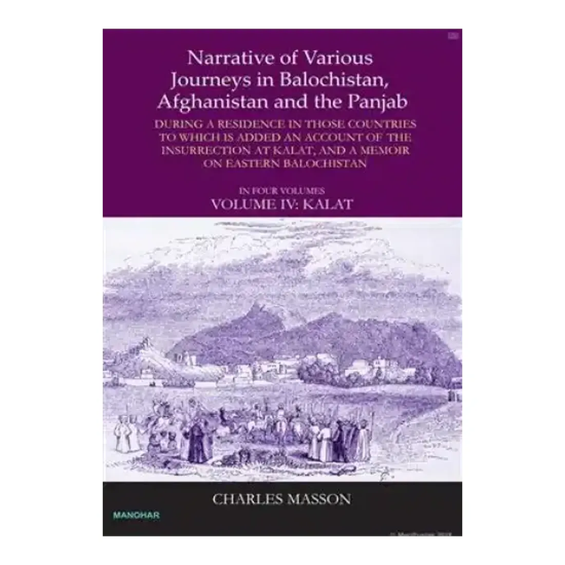 Narrative of Various Journeys in Balochistan, Afghanistan and the Punjab: During a Residence in Those Countries to Which is Added an Account of the Insurrection at Kalat, and A Memoir on Eastern Balochistan (Vol 4:Kalat)