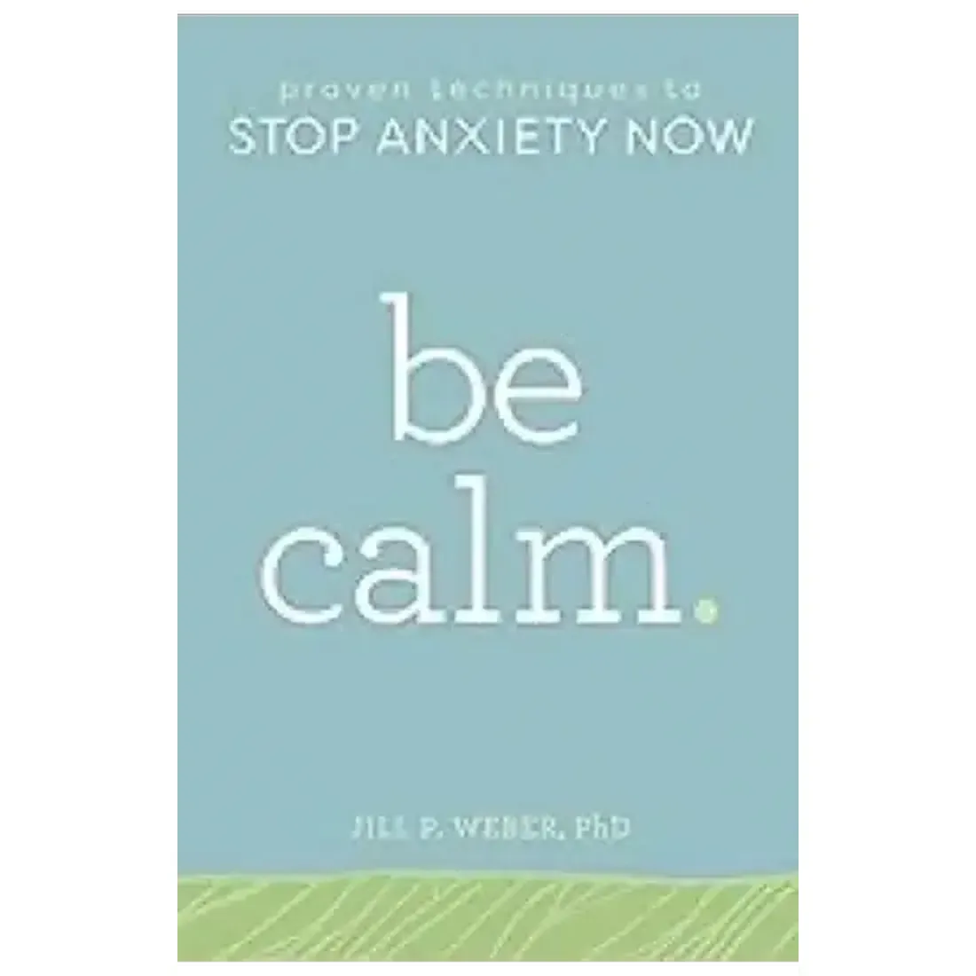 Be Calm: Proven Techniques to Stop Anxiety Now